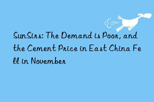 sunsirs: the demand is poor, and the cement price in east china fell in november