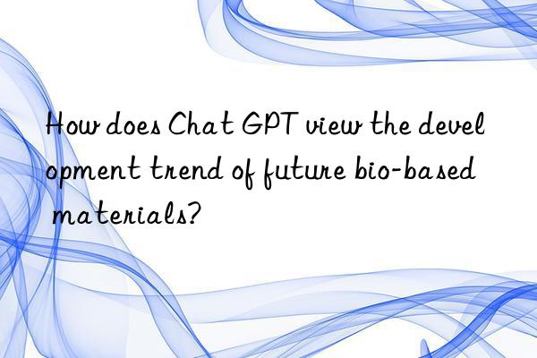how does chat gpt view the development trend of future bio-based materials?