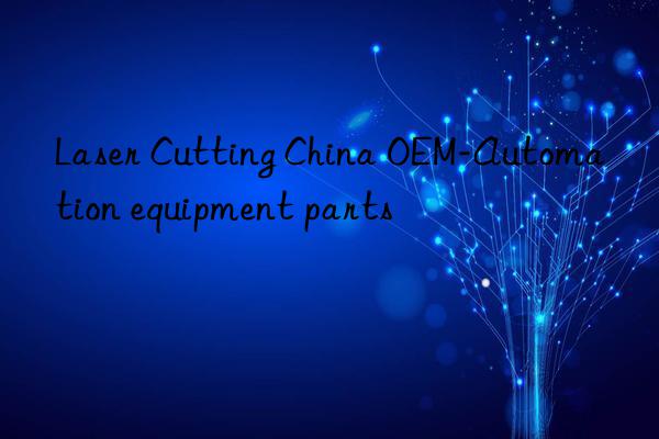 laser cutting china oem-automation equipment parts
