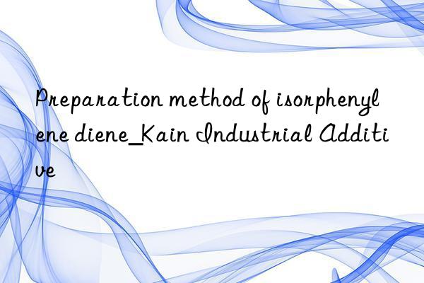 preparation method of isorphenylene diene_kain industrial additive