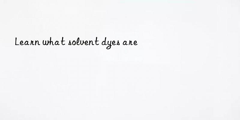 learn what solvent dyes are