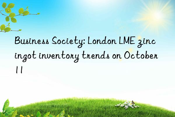 business society: london lme zinc ingot inventory trends on october 11