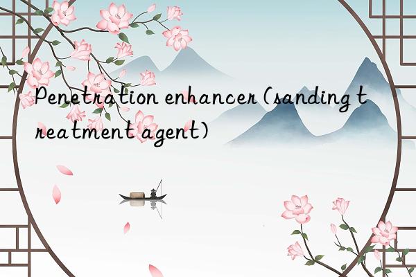 penetration enhancer (sanding treatment agent)