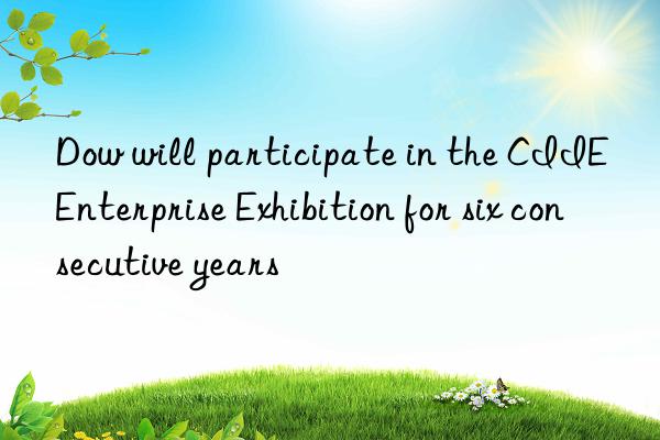  will participate in the ciie enterprise exhibition for six consecutive years