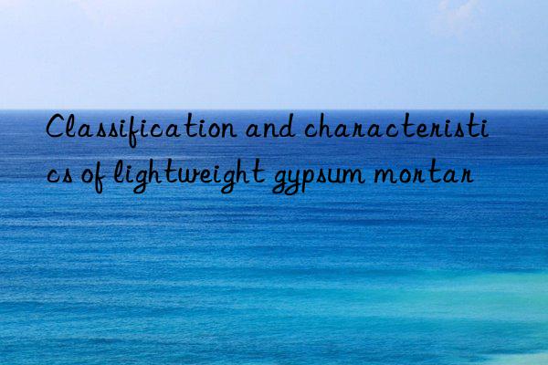 classification and characteristics of lightweight gypsum mortar