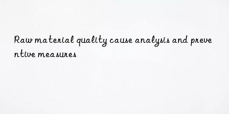 raw material quality cause analysis and preventive measures