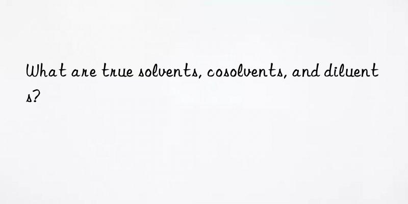 what are true solvents, cosolvents, and diluents?
