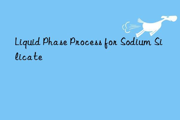 liquid phase process for sodium silicate