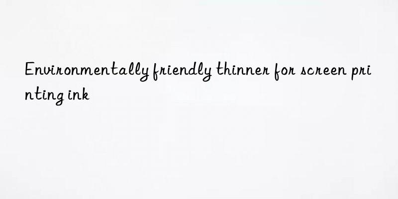 environmentally friendly thinner for screen printing ink