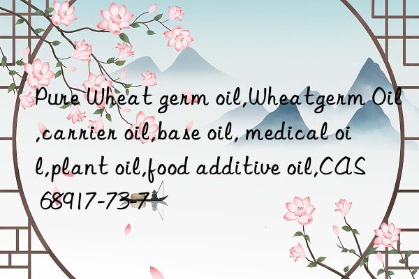pure wheat germ oil,wheatgerm oil,carrier oil,base oil, medical oil,plant oil,food additive oil,cas 68917-73-7