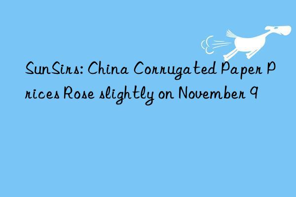 sunsirs: china corrugated paper prices rose slightly on november 9