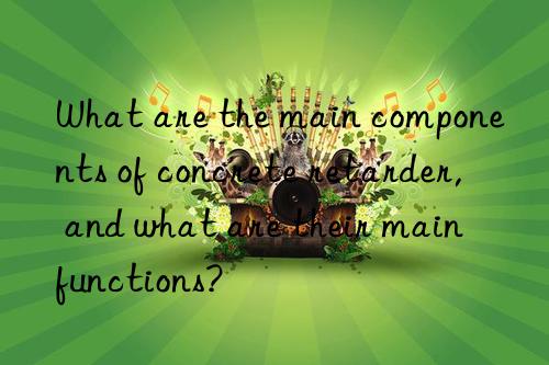 what are the main components of concrete retarder, and what are their main functions?