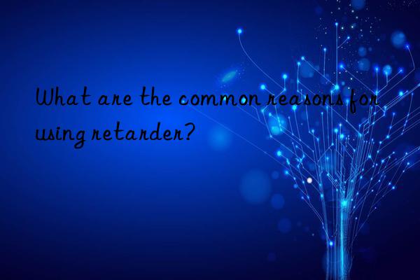 what are the common reasons for using retarder?