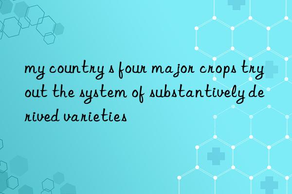 my country s four major crops try out the system of substantively derived varieties