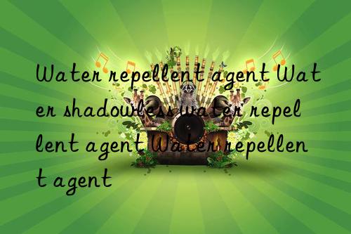 water repellent agent water shaless water repellent agent water repellent agent