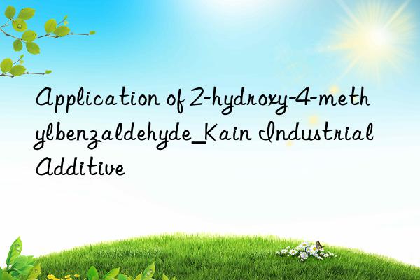 application of 2-hydroxy-4-methylbenzaldehyde_kain industrial additive