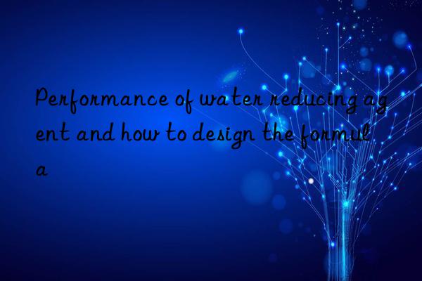 performance of water reducing agent and how to design the formula