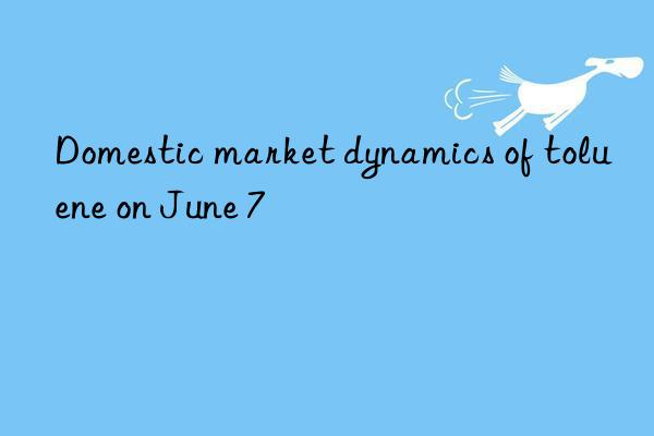 domestic market dynamics of toluene on june 7