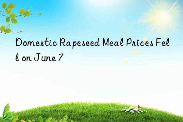domestic rapeseed meal prices fell on june 7