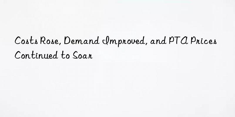 costs rose, demand improved, and pta prices continued to soar