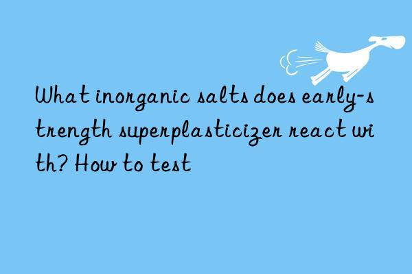 what inorganic salts does early-strength superplasticizer react with? how to test