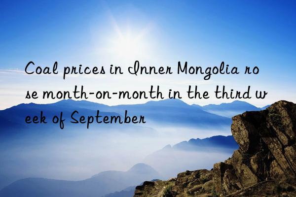 coal prices in inner mongolia rose month-on-month in the third week of september