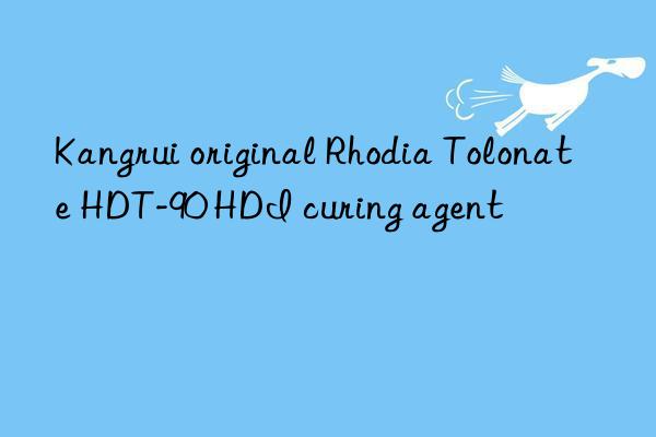 kangrui original rhodia tolonate hdt-90 hdi curing agent
