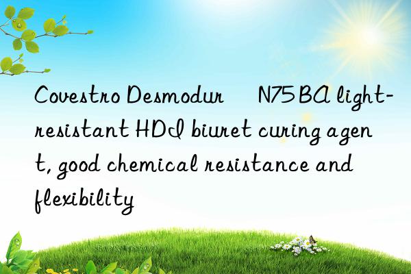  desmodur® n75 ba light-resistant hdi biuret curing agent, good chemical resistance and flexibility