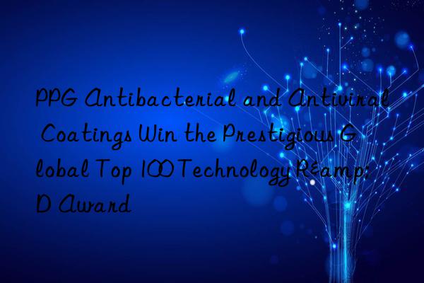 ppg antibacterial and antiviral coatings win the prestigious global top 100 technology r&d award