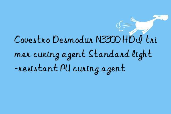  desmodur n3300 hdi trimer curing agent standard light-resistant pu curing agent