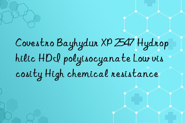 bayhydur xp 2547 hydrophilic hdi polyisocyanate low viscosity high chemical resistance