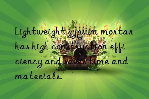 lightweight gypsum mortar has high construction efficiency and saves time and materials.