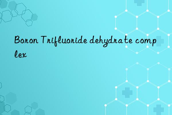 boron trifluoride dehydrate complex