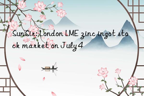 sunsir: london lme zinc ingot stock market on july 4