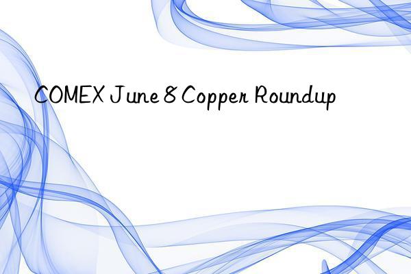 comex june 8 copper roundup