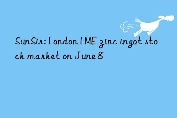sunsir: london lme zinc ingot stock market on june 8