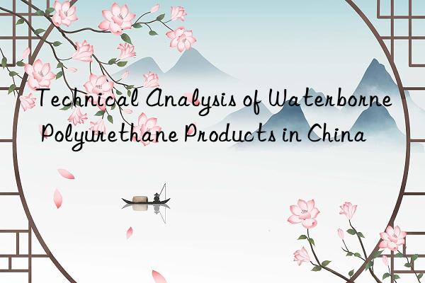 technical analysis of waterborne polyurethane products in china