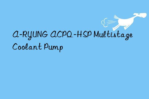 a-ryung acpq-hsp multistage coolant pump