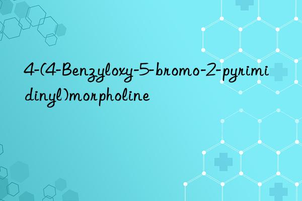 4-(4-benzyloxy-5-bromo-2-pyrimidinyl)morpholine