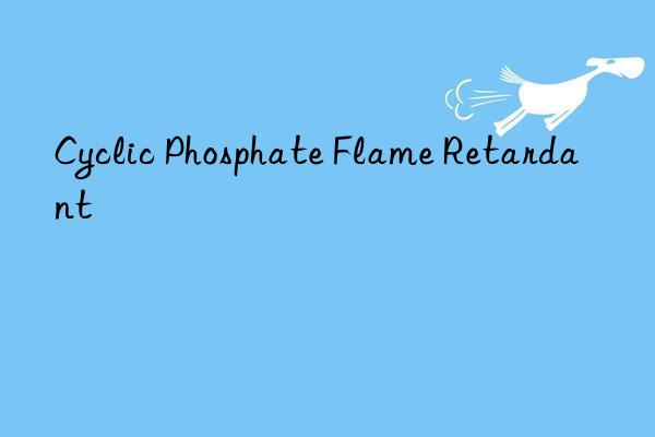 cyclic phosphate flame retardant
