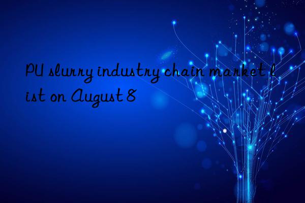 pu slurry industry chain market list on august 8