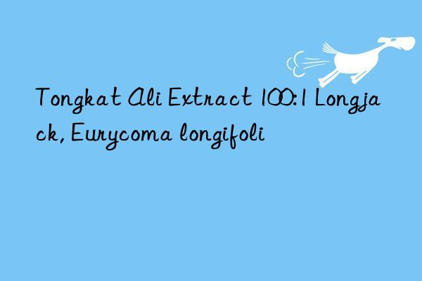 tongkat ali extract 100:1 longjack, eurycoma longifoli