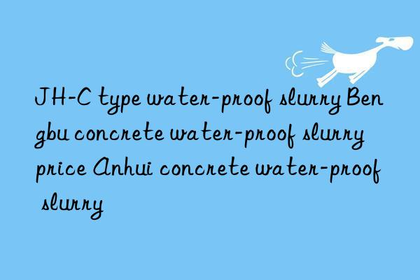 jh-c type water-proof slurry bengbu concrete water-proof slurry price anhui concrete water-proof slurry