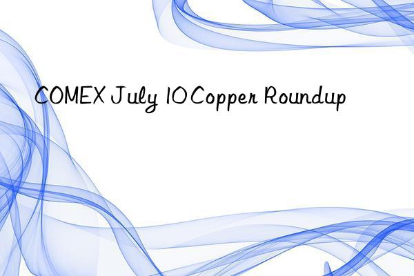 comex july 10 copper roundup