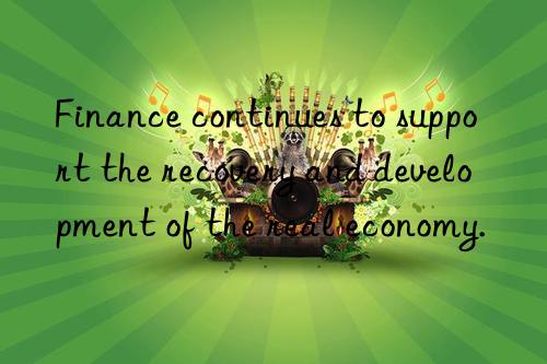 finance continues to support the recovery and development of the real economy.