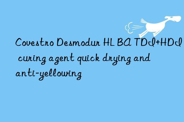  desmodur hl ba tdi+hdi curing agent quick drying and anti-yellowing