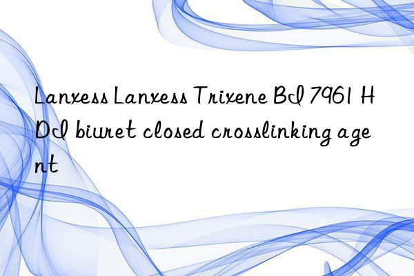 lanxess lanxess trixene bi 7961 hdi biuret closed crosslinking agent