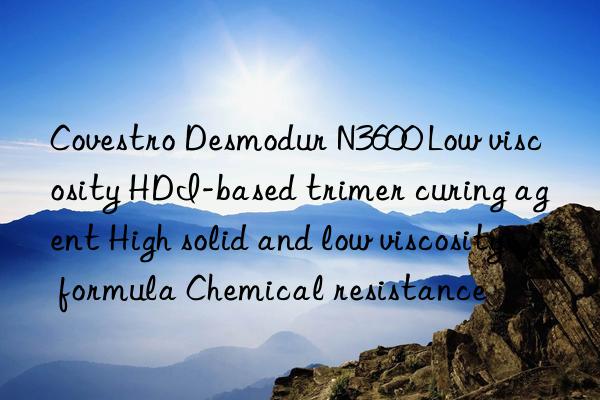  desmodur n3600 low viscosity hdi-based trimer curing agent high solid and low viscosity formula chemical resistance