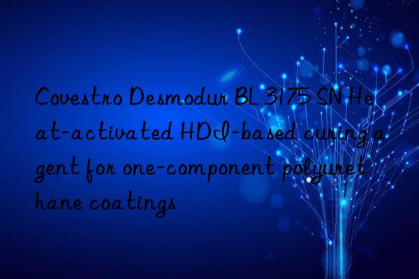  desmodur bl 3175 sn heat-activated hdi-based curing agent for one-component polyurethane coatings