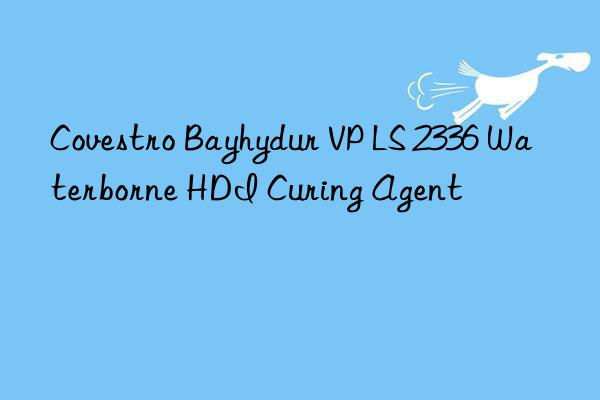  bayhydur vp ls 2336 waterborne hdi curing agent